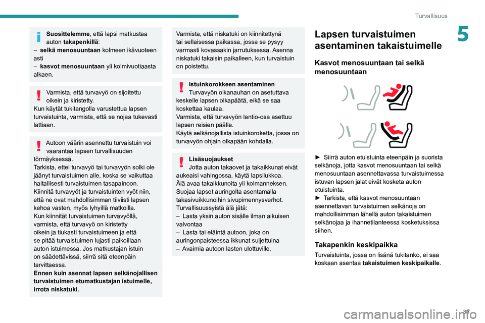 PEUGEOT 308 2022 Omistajan Käsikirja (in Finnish) 89
Turvallisuus
5Suosittelemme, että lapsi matkustaa
auton takapenkillä:
–
selkä menosuuntaan
kolmeen ikävuoteen
asti
–
kasvot menosuuntaan
yli kolmivuotiaasta
alkaen.
Varmista, ett PEUGEOT 308 2022 Omistajan Käsikirja (in Finnish) 89
Turvallisuus
5Suosittelemme, että lapsi matkustaa
auton takapenkillä:
–
selkä menosuuntaan
kolmeen ikävuoteen
asti
–
kasvot menosuuntaan
yli kolmivuotiaasta
alkaen.
Varmista, ett