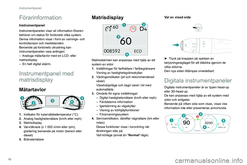 PEUGEOT 308 2022  Bruksanvisningar (in Swedish) 10
Instrumentpanel
Förarinformation
Instrumentpanel
Instrumentpanelen visar all information föraren 
behöver om status för fordonets olika system.
Denna information visas i form av varnings- och 
