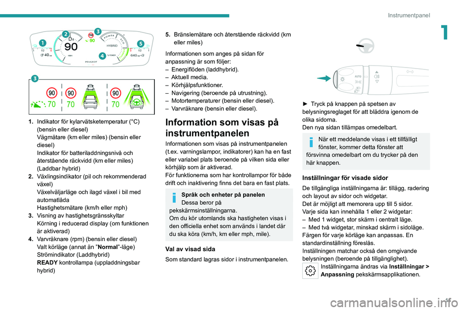 PEUGEOT 308 2022  Bruksanvisningar (in Swedish) 11
Instrumentpanel
1
 
 
 
1. Indikator för kylarvätsketemperatur (°C) 
(bensin eller diesel)
Vägmätare (km eller miles) (bensin eller 
diesel)
Indikator för batteriladdningsnivå och 
återstå