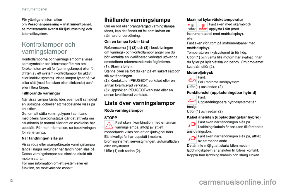 PEUGEOT 308 2022  Bruksanvisningar (in Swedish) 12
Instrumentpanel
För ytterligare information 
om  Personanpassning – instrumentpanel , 
se motsvarande avsnitt för ljudutrustning och 
telematiksystem.
Kontrollampor och 
varningslampor
Kontroll