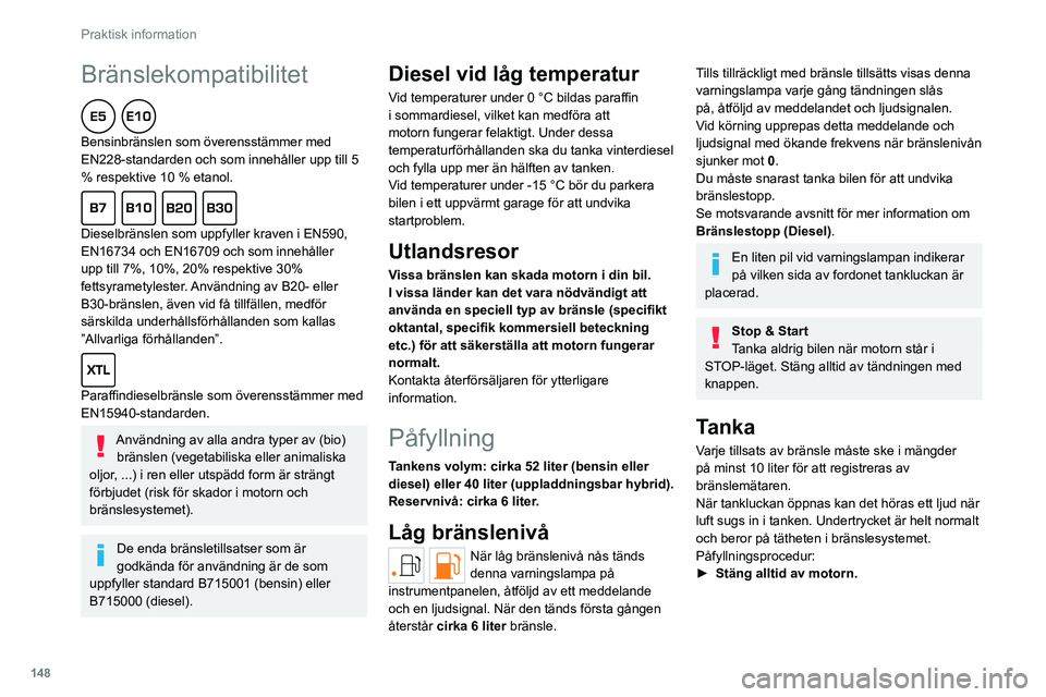 PEUGEOT 308 2022 Bruksanvisningar (in Swedish) 148
Praktisk information
Bränslekompatibilitet
Bensinbränslen som överensstämmer med
EN228-standarden och som innehåller upp till 5
% respektive 10 % etanol.
Dieselbränslen som uppfyller PEUGEOT 308 2022 Bruksanvisningar (in Swedish) 148
Praktisk information
Bränslekompatibilitet
Bensinbränslen som överensstämmer med
EN228-standarden och som innehåller upp till 5
% respektive 10 % etanol.
Dieselbränslen som uppfyller