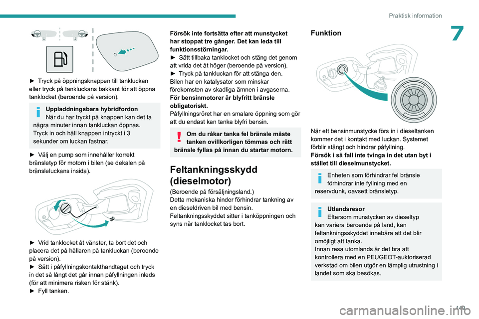 PEUGEOT 308 2022 Bruksanvisningar (in Swedish) 149
Praktisk information
7
► Tryck på öppningsknappen till tankluckan
eller tryck på tankluckans bakkant för att öppna
tanklocket (beroende på version).
Uppladdningsbara hybridfordon
När PEUGEOT 308 2022 Bruksanvisningar (in Swedish) 149
Praktisk information
7
► Tryck på öppningsknappen till tankluckan
eller tryck på tankluckans bakkant för att öppna
tanklocket (beroende på version).
Uppladdningsbara hybridfordon
När