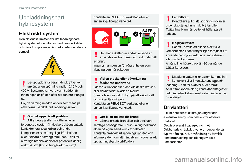 PEUGEOT 308 2022 Bruksanvisningar (in Swedish) 150
Praktisk information
Uppladdningsbart
hybridsystem
Elektriskt system
Den elektriska kretsen för det laddningsbara
hybridsystemet identifieras med orange kablar
och dess komponenter är markera PEUGEOT 308 2022 Bruksanvisningar (in Swedish) 150
Praktisk information
Uppladdningsbart
hybridsystem
Elektriskt system
Den elektriska kretsen för det laddningsbara
hybridsystemet identifieras med orange kablar
och dess komponenter är markera