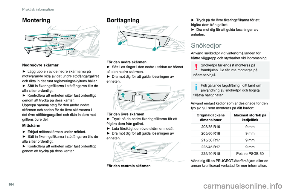 PEUGEOT 308 2022 Bruksanvisningar (in Swedish) 164
Praktisk information
Montering
Nedre/övre skärmar
► Lägg upp en av de nedre skärmarna på
motsvarande sida av det undre stötfångargallret
och rikta in det runt registreringsskyltens h PEUGEOT 308 2022 Bruksanvisningar (in Swedish) 164
Praktisk information
Montering
Nedre/övre skärmar
► Lägg upp en av de nedre skärmarna på
motsvarande sida av det undre stötfångargallret
och rikta in det runt registreringsskyltens h
