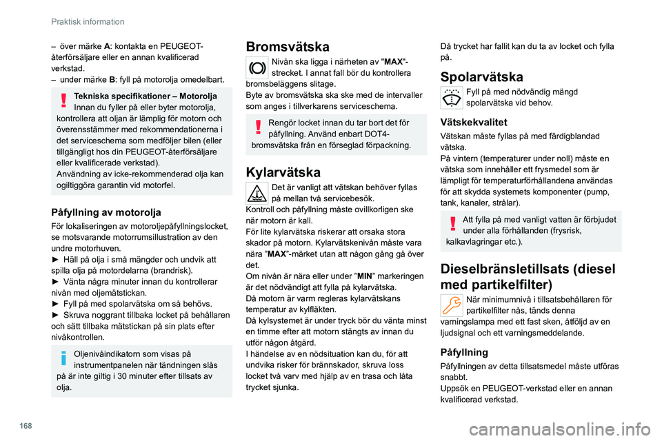 PEUGEOT 308 2022 Bruksanvisningar (in Swedish) 168
Praktisk information
– över märke A: kontakta en PEUGEOT-
återförsäljare eller en annan kvalificerad
verkstad.
–
under märke B
: fyll på motorolja omedelbart.
Tekniska specifikatio PEUGEOT 308 2022 Bruksanvisningar (in Swedish) 168
Praktisk information
– över märke A: kontakta en PEUGEOT-
återförsäljare eller en annan kvalificerad
verkstad.
–
under märke B
: fyll på motorolja omedelbart.
Tekniska specifikatio
