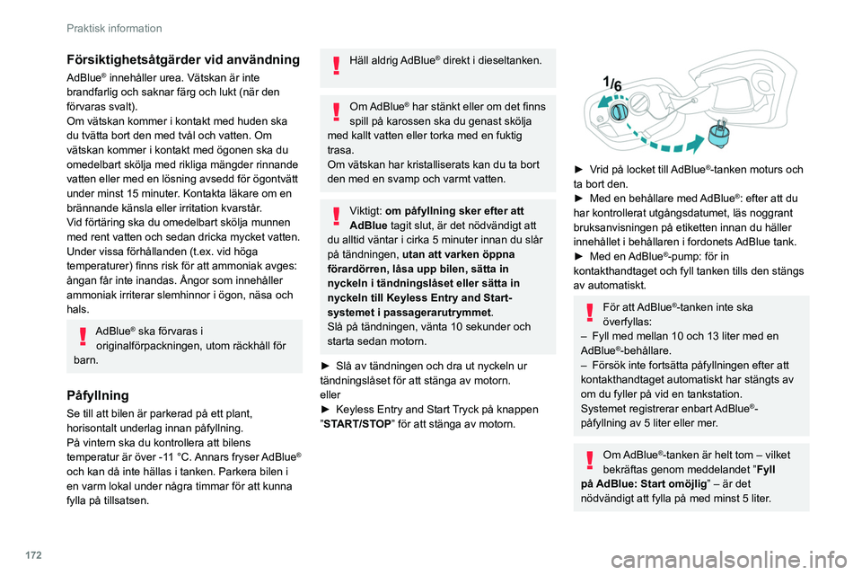 PEUGEOT 308 2022 Bruksanvisningar (in Swedish) 172
Praktisk information
Försiktighetsåtgärder vid användning
AdBlue® innehåller urea. Vätskan är inte
brandfarlig och saknar färg och lukt (när den
förvaras svalt).
Om vätskan kommer i PEUGEOT 308 2022 Bruksanvisningar (in Swedish) 172
Praktisk information
Försiktighetsåtgärder vid användning
AdBlue® innehåller urea. Vätskan är inte
brandfarlig och saknar färg och lukt (när den
förvaras svalt).
Om vätskan kommer i
