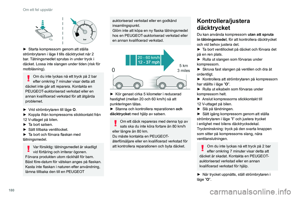 PEUGEOT 308 2022 Bruksanvisningar (in Swedish) 180
Om ett fel uppstår
► Starta kompressorn genom att ställa
strömbrytaren i läge I
tills däcktrycket når 2
bar. Tätningsmedlet sprutas in under tryck i
däcket. Lossa inte slangen und PEUGEOT 308 2022 Bruksanvisningar (in Swedish) 180
Om ett fel uppstår
► Starta kompressorn genom att ställa
strömbrytaren i läge I
tills däcktrycket når 2
bar. Tätningsmedlet sprutas in under tryck i
däcket. Lossa inte slangen und
