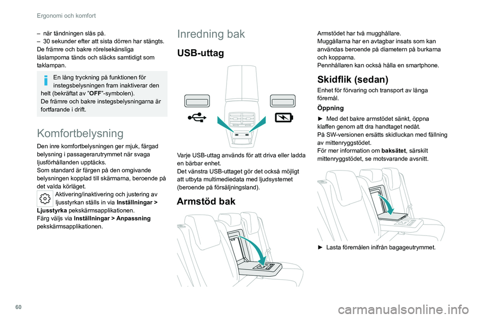 PEUGEOT 308 2022  Bruksanvisningar (in Swedish) 60
Ergonomi och komfort
– när tändningen slås på.
–  30 sekunder efter att sista dörren har stängts.
De främre och bakre rörelsekänsliga 
läslamporna tänds och släcks samtidigt som 
ta