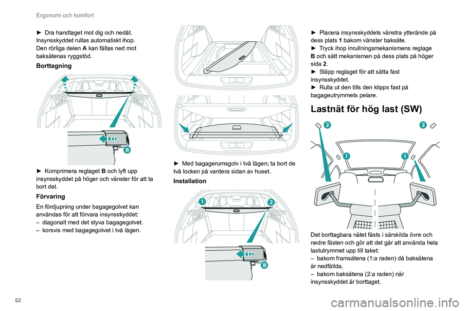PEUGEOT 308 2022  Bruksanvisningar (in Swedish) 62
Ergonomi och komfort
► Dra handtaget mot dig och nedåt. 
Insynsskyddet rullas automatiskt ihop.
Den rörliga delen  A
 kan fällas ned mot 
baksätenas ryggstöd.
Borttagning 
 
► Komprimera r
