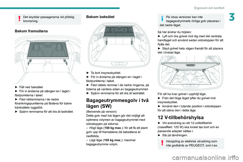PEUGEOT 308 2022  Bruksanvisningar (in Swedish) 63
Ergonomi och komfort
3Det skyddar passagerarna vid plötslig 
bromsning.
Bakom framsätena 
 
► Fäll ned baksätet
►  För in ändarna på stången en i taget i 
fästpunkterna i taket.
►
 
