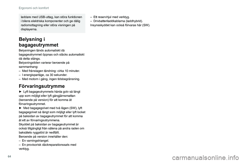 PEUGEOT 308 2022  Bruksanvisningar (in Swedish) 64
Ergonomi och komfort
laddare med USB-uttag, kan störa funktionen 
i bilens elektriska komponenter och ge dålig 
radiomottagning eller störa visningen på 
displayerna.
Belysning i 
bagageutrymme