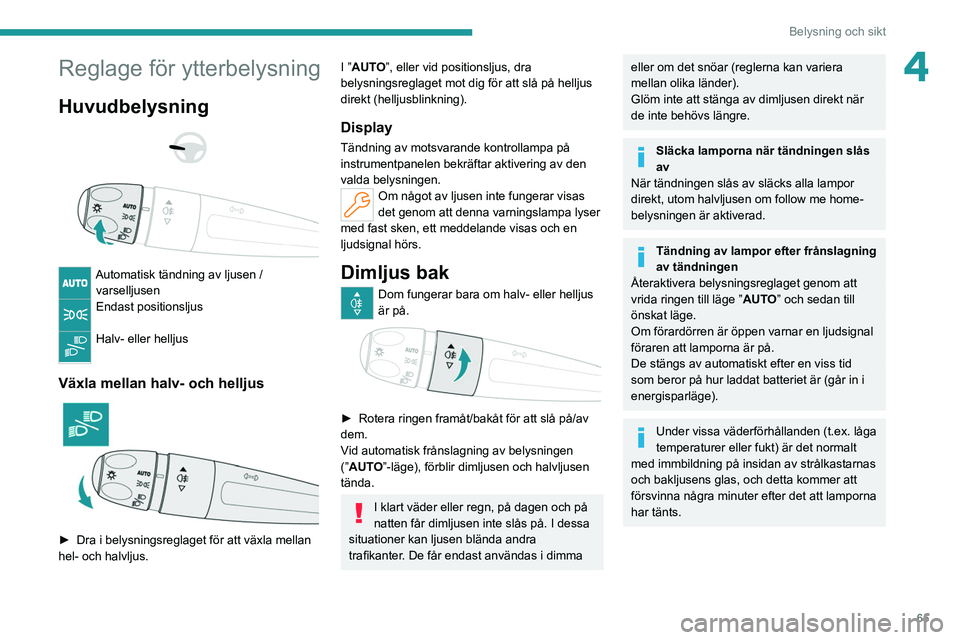 PEUGEOT 308 2022  Bruksanvisningar (in Swedish) 65
Belysning och sikt
4Reglage för ytterbelysning
Huvudbelysning 
 
 
 
Automatisk tändning av ljusen /  varselljusen
Endast positionsljus 
Halv- eller helljus 
Växla mellan halv- och helljus 
 
�