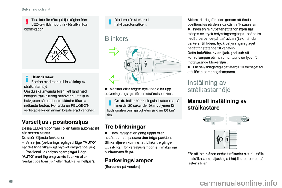PEUGEOT 308 2022  Bruksanvisningar (in Swedish) 66
Belysning och sikt
Titta inte för nära på ljuskäglan från LED-tekniklampor: risk för allvarliga 
ögonskador!
 
 
Utlandsresor
Fordon med manuell inställning av 
strålkastarhöjd:
Om du ska