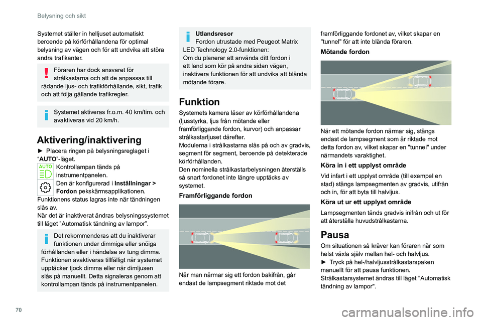 PEUGEOT 308 2022  Bruksanvisningar (in Swedish) 70
Belysning och sikt
Systemet ställer in helljuset automatiskt 
beroende på körförhållandena för optimal 
belysning av vägen och för att undvika att störa 
andra trafikanter.
Föraren har do
