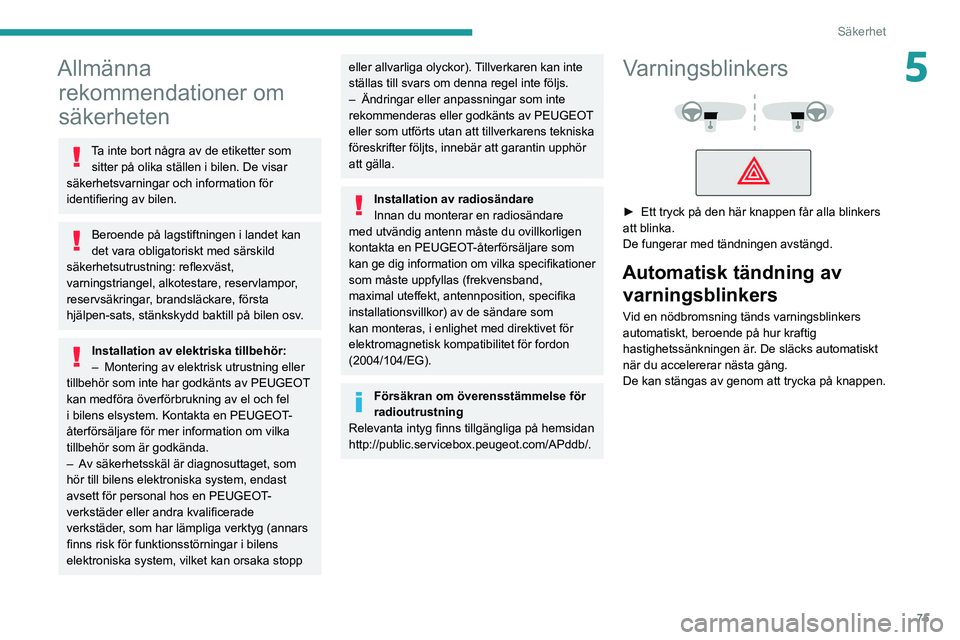 PEUGEOT 308 2022  Bruksanvisningar (in Swedish) 75
Säkerhet
5Allmänna rekommendationer om 
säkerheten
Ta inte bort några av de etiketter som 
sitter på olika ställen i bilen. De visar 
säkerhetsvarningar och information för 
identifiering a