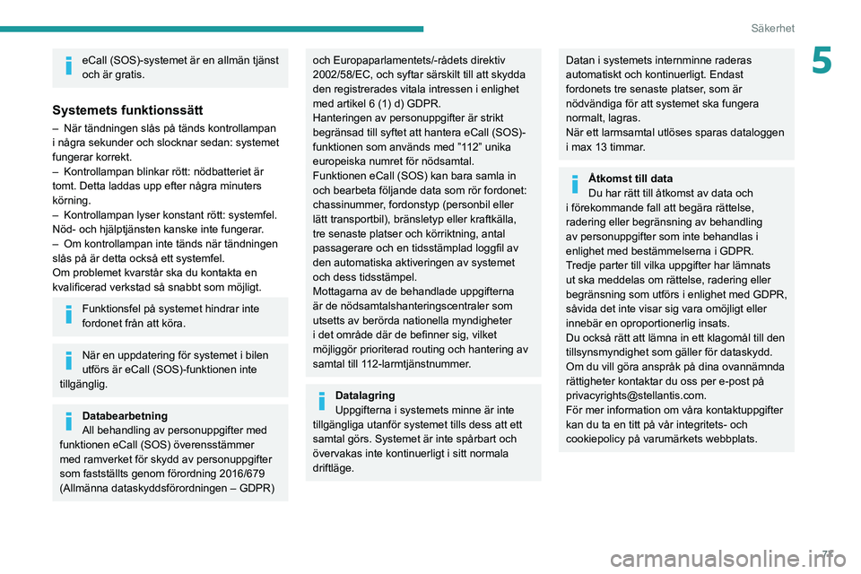 PEUGEOT 308 2022  Bruksanvisningar (in Swedish) 77
Säkerhet
5eCall (SOS)-systemet är en allmän tjänst 
och är gratis.
Systemets funktionssätt
– När tändningen slås på tänds kontrollampan 
i några sekunder och slocknar sedan: systemet 