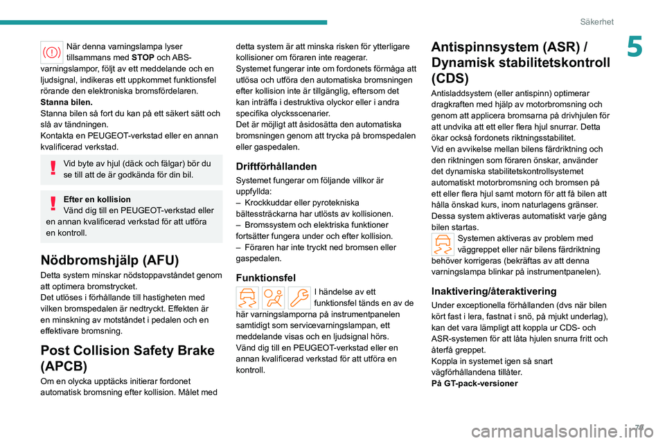 PEUGEOT 308 2022  Bruksanvisningar (in Swedish) 79
Säkerhet
5När denna varningslampa lyser 
tillsammans med STOP  och ABS-
varningslampor, följt av ett meddelande och en 
ljudsignal, indikeras ett uppkommet funktionsfel 
rörande den elektronisk
