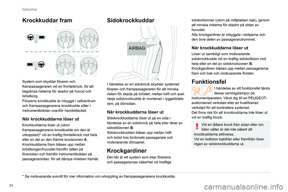 PEUGEOT 308 2022  Bruksanvisningar (in Swedish) 84
Säkerhet
Krockkuddar fram 
 
System som skyddar föraren och 
frampassageraren vid en frontalkrock, för att 
begränsa riskerna för skador på huvud och 
bröstkorg.
Förarens krockkudde är inb