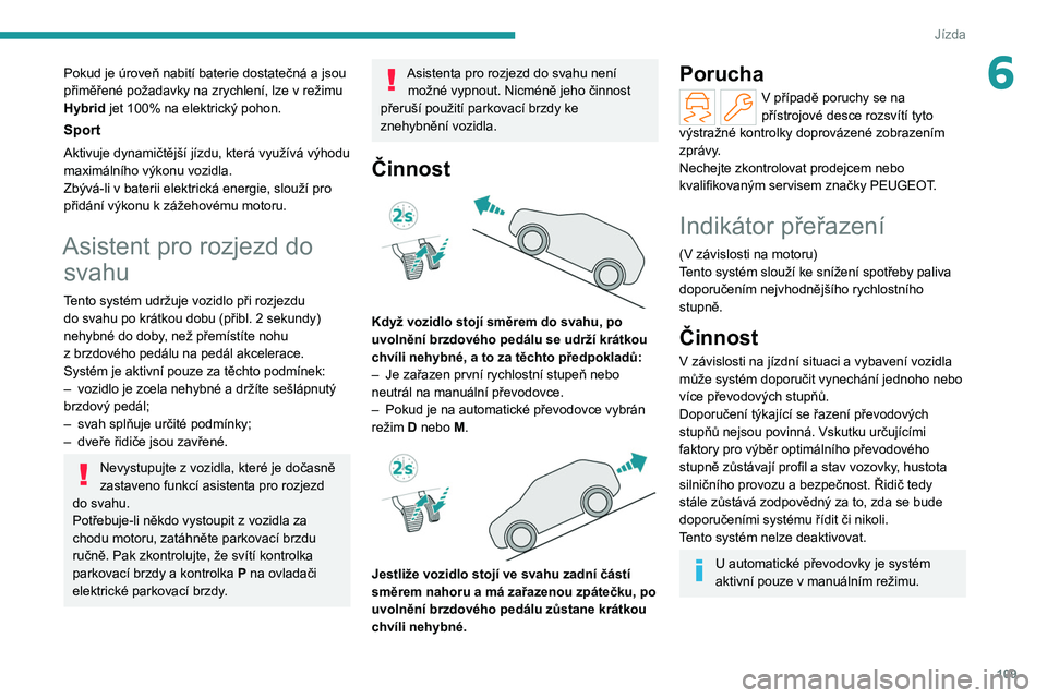 PEUGEOT 308 2022 Návod na použití (in Czech) 109
Jízda
6Pokud je úroveň nabití baterie dostatečná a jsou
přiměřené požadavky na zrychlení, lze v režimu
Hybrid jet 100% na elektrický pohon.
Sport
Aktivuje dynamičtější jízdu, PEUGEOT 308 2022 Návod na použití (in Czech) 109
Jízda
6Pokud je úroveň nabití baterie dostatečná a jsou
přiměřené požadavky na zrychlení, lze v režimu
Hybrid jet 100% na elektrický pohon.
Sport
Aktivuje dynamičtější jízdu,