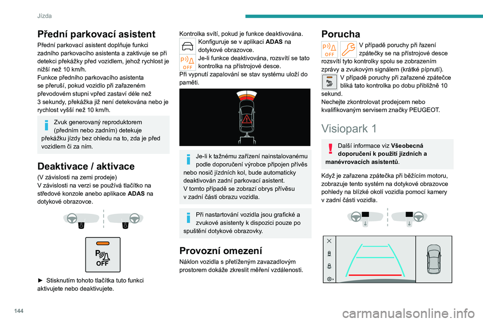 PEUGEOT 308 2022 Návod na použití (in Czech) 144
Jízda
Přední parkovací asistent
Přední parkovací asistent doplňuje funkci
zadního parkovacího asistenta a zaktivuje se při
detekci překážky před vozidlem, jehož rychlost je
niž PEUGEOT 308 2022 Návod na použití (in Czech) 144
Jízda
Přední parkovací asistent
Přední parkovací asistent doplňuje funkci
zadního parkovacího asistenta a zaktivuje se při
detekci překážky před vozidlem, jehož rychlost je
niž