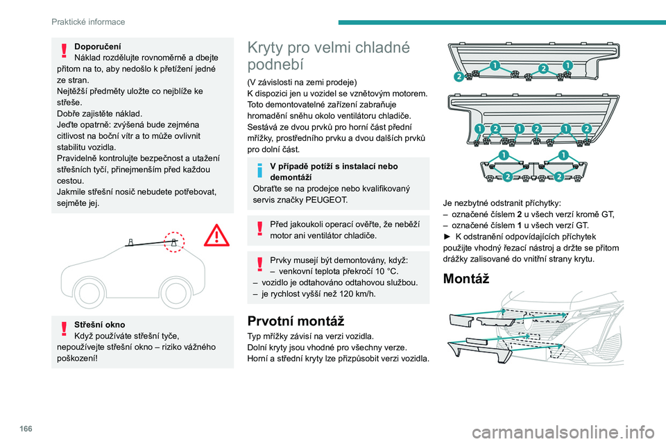 PEUGEOT 308 2022 Návod na použití (in Czech) 166
Praktické informace
Doporučení
Náklad rozdělujte rovnoměrně a dbejte
přitom na to, aby nedošlo k
přetížení jedné
ze stran.
Nejtěžší předměty uložte co nejblíže ke
stře PEUGEOT 308 2022 Návod na použití (in Czech) 166
Praktické informace
Doporučení
Náklad rozdělujte rovnoměrně a dbejte
přitom na to, aby nedošlo k
přetížení jedné
ze stran.
Nejtěžší předměty uložte co nejblíže ke
stře