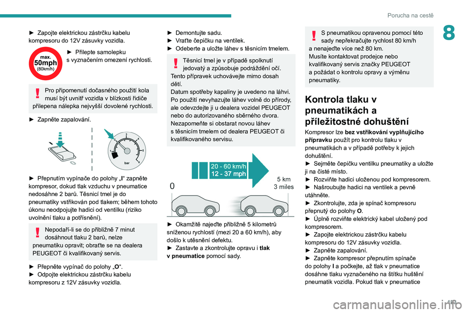 PEUGEOT 308 2022 Návod na použití (in Czech) 183
Porucha na cestě
8► Zapojte elektrickou zástrčku kabelu
kompresoru do 12V zásuvky vozidla.
► Přilepte samolepku
s vyznačením omezení rychlosti.
Pro připomenutí dočasného použi PEUGEOT 308 2022 Návod na použití (in Czech) 183
Porucha na cestě
8► Zapojte elektrickou zástrčku kabelu
kompresoru do 12V zásuvky vozidla.
► Přilepte samolepku
s vyznačením omezení rychlosti.
Pro připomenutí dočasného použi