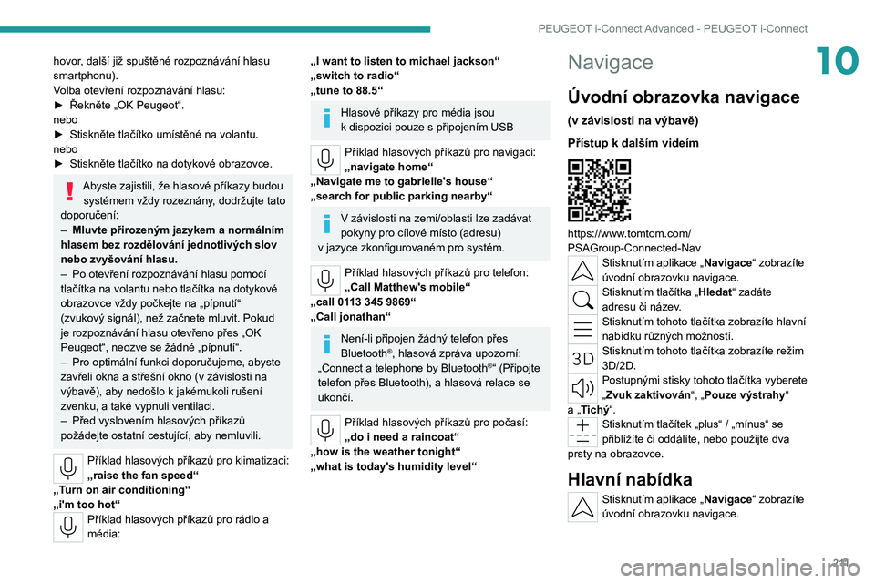 PEUGEOT 308 2022 Návod na použití (in Czech) 2 11
PEUGEOT i-Connect Advanced - PEUGEOT i-Connect
10hovor, další již spuštěné rozpoznávání hlasu
smartphonu).
Volba otevření rozpoznávání hlasu:
►
Řekněte „OK Peugeot“.
nebo
PEUGEOT 308 2022 Návod na použití (in Czech) 2 11
PEUGEOT i-Connect Advanced - PEUGEOT i-Connect
10hovor, další již spuštěné rozpoznávání hlasu
smartphonu).
Volba otevření rozpoznávání hlasu:
►
Řekněte „OK Peugeot“.
nebo