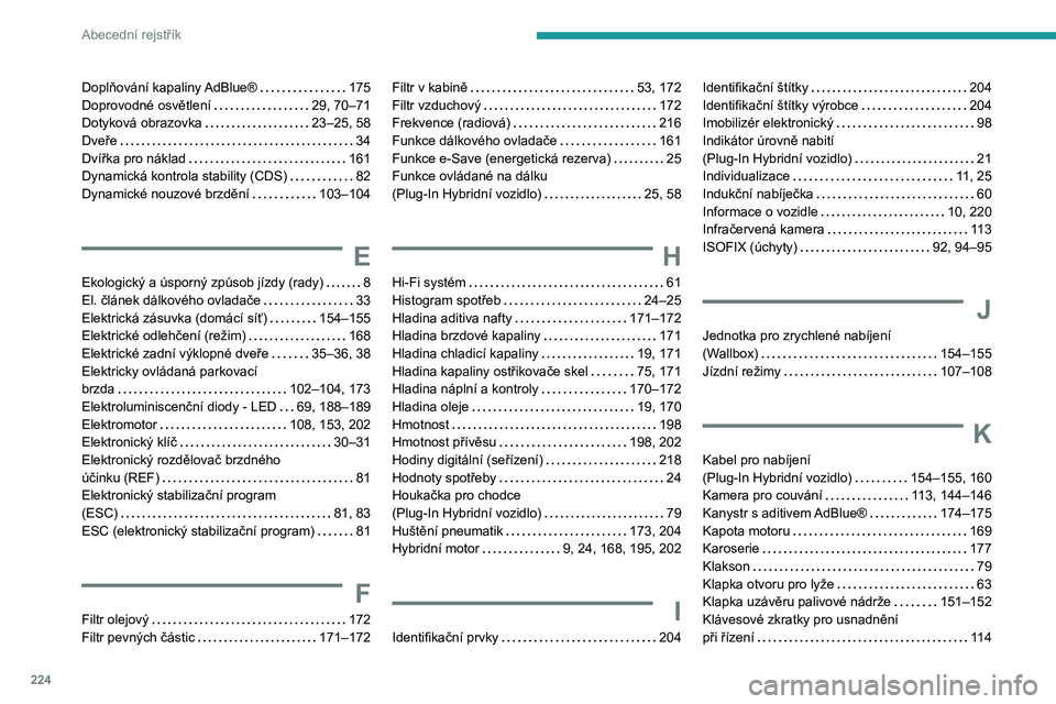 PEUGEOT 308 2022 Návod na použití (in Czech) 224
Abecední rejstřík
Doplňování kapaliny AdBlue® 175
Doprovodné osvětlení
29, 70–71
Dotyková obrazovka
23–25, 58
Dveře
34
Dvířka pro náklad
161
Dynamická ko PEUGEOT 308 2022 Návod na použití (in Czech) 224
Abecední rejstřík
Doplňování kapaliny AdBlue® 175
Doprovodné osvětlení
29, 70–71
Dotyková obrazovka
23–25, 58
Dveře
34
Dvířka pro náklad
161
Dynamická ko