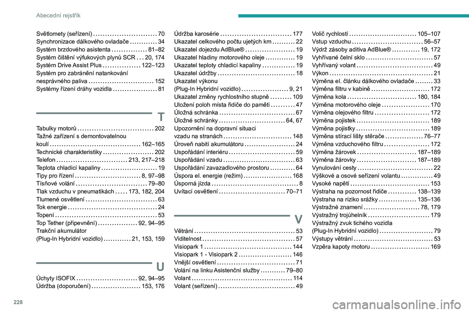 PEUGEOT 308 2022 Návod na použití (in Czech) 228
Abecední rejstřík
Světlomety (seřízení) 70
Synchronizace dálkového ovladače
34
Systém brzdového asistenta
81–82
Systém čištění výfukových plynů SCR
20, 174
S PEUGEOT 308 2022 Návod na použití (in Czech) 228
Abecední rejstřík
Světlomety (seřízení) 70
Synchronizace dálkového ovladače
34
Systém brzdového asistenta
81–82
Systém čištění výfukových plynů SCR
20, 174
S