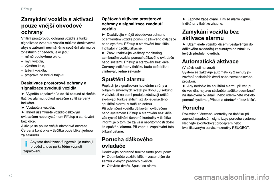 PEUGEOT 308 2022 Návod na použití (in Czech) 40
Přístup
Zamykání vozidla s aktivací
pouze vnější obvodové
ochrany
Vnitřní prostorovou ochranu vozidla a funkci
signalizace zvednutí vozidla můžete deaktivovat,
abyste zabránili n PEUGEOT 308 2022 Návod na použití (in Czech) 40
Přístup
Zamykání vozidla s aktivací
pouze vnější obvodové
ochrany
Vnitřní prostorovou ochranu vozidla a funkci
signalizace zvednutí vozidla můžete deaktivovat,
abyste zabránili n