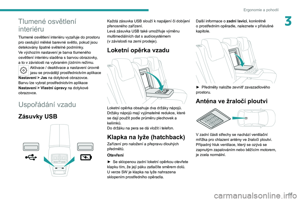 PEUGEOT 308 2022 Návod na použití (in Czech) 63
Ergonomie a pohodlí
3Tlumené osvětlení interiéru
Tlumené osvětlení interiéru vyzařuje do prostoru
pro cestující měkké barevné světlo, pokud jsou
detekovány špatné světelné po PEUGEOT 308 2022 Návod na použití (in Czech) 63
Ergonomie a pohodlí
3Tlumené osvětlení interiéru
Tlumené osvětlení interiéru vyzařuje do prostoru
pro cestující měkké barevné světlo, pokud jsou
detekovány špatné světelné po