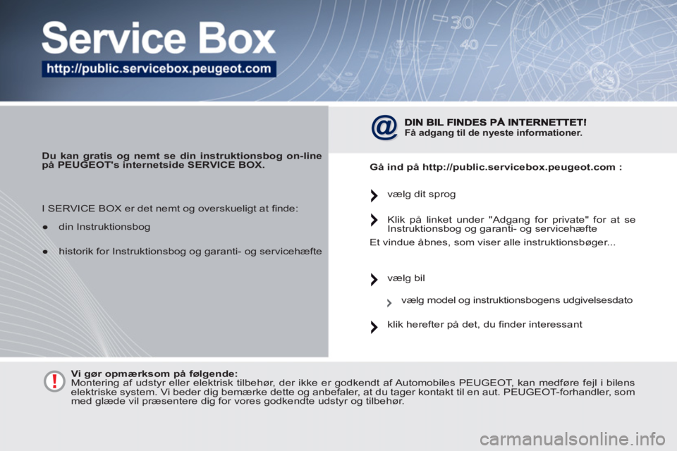 PEUGEOT 4007 2012  Brugsanvisning (in Danish)    
 
Du kan gratis og nemt se din instruktionsbog on-line 
på PEUGEOTs internetside SERVICE BOX. 
 
 
 
Få adgang til de nyeste informationer.   
 
 
Gå ind på  http://public.servicebox.peugeot.