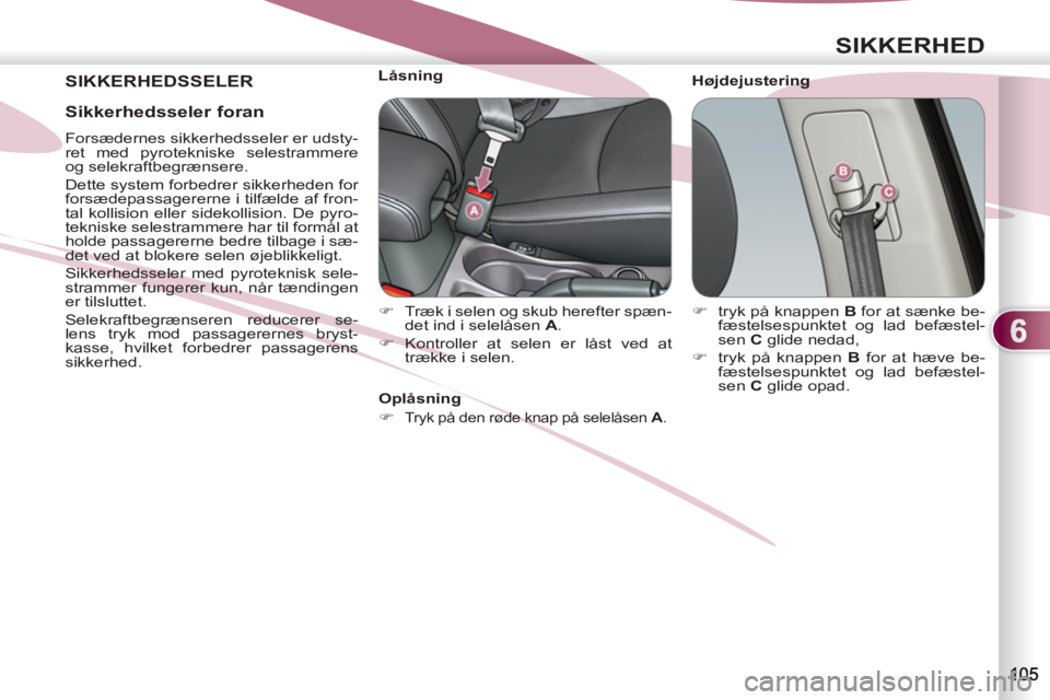 PEUGEOT 4007 2012  Brugsanvisning (in Danish) 6
SIKKERHED
 SIKKERHEDSSELER   
Højdejustering     
 
 
 
 
 
 
 
 
 
Låsning 
   
 
�) 
  Træk i selen og skub herefter spæn-
det ind i selelåsen  A 
. 
   
�) 
  Kontroller at selen er låst ve