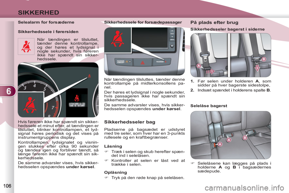 PEUGEOT 4007 2012  Brugsanvisning (in Danish) 6
SIKKERHED
   
Selealarm for forsæderne  
  Når tændingen er tilsluttet, 
tænder denne kontrollampe, 
og der høres et lydsignal i 
nogle sekunder, hvis føreren 
ikke har spændt sin sikker-
hed