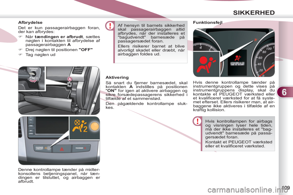 PEUGEOT 4007 2012 Brugsanvisning (in Danish) 6
SIKKERHED
Hvis kontrollampen for airbags
og visningen lyser hele tiden,
må der ikke installeres et "bag-
udvendt" barnesæde på passa-
gersædet foran.
Kontakt et PEUGEOT værksted
eller e PEUGEOT 4007 2012 Brugsanvisning (in Danish) 6
SIKKERHED
Hvis kontrollampen for airbags
og visningen lyser hele tiden,
må der ikke installeres et "bag-
udvendt" barnesæde på passa-
gersædet foran.
Kontakt et PEUGEOT værksted
eller e