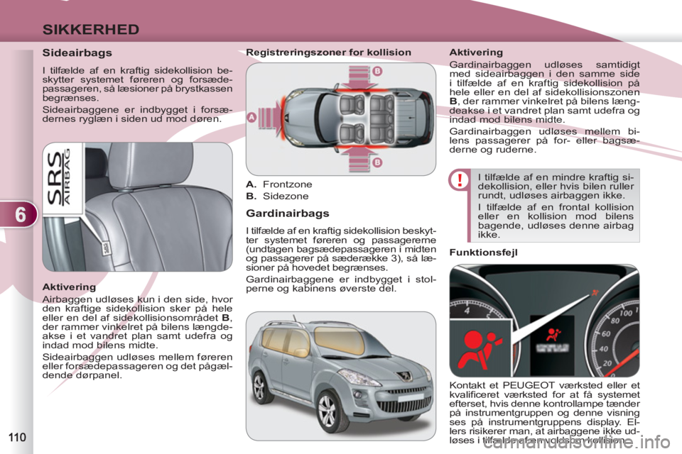 PEUGEOT 4007 2012 Brugsanvisning (in Danish) 6
SIKKERHED
Sideairbags
I tilfælde af en kraftig sidekollision be-
skytter systemet føreren og forsæde-
passageren, så læsioner på brystkassen
begrænses.
Sideairbaggene er PEUGEOT 4007 2012 Brugsanvisning (in Danish) 6
SIKKERHED
Sideairbags
I tilfælde af en kraftig sidekollision be-
skytter systemet føreren og forsæde-
passageren, så læsioner på brystkassen
begrænses.
Sideairbaggene er