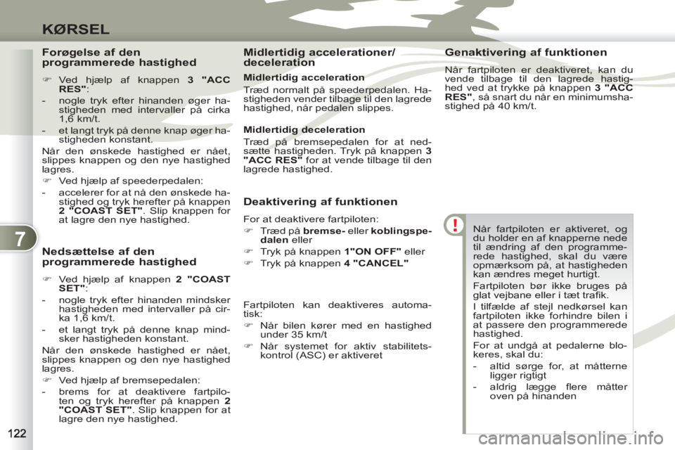 PEUGEOT 4007 2012  Brugsanvisning (in Danish) 7
KØRSEL
  Når fartpiloten er aktiveret, og 
du holder en af knapperne nede 
til ændring af den programme-
rede hastighed, skal du være 
opmærksom på, at hastigheden 
kan ændres meget hurtigt. 