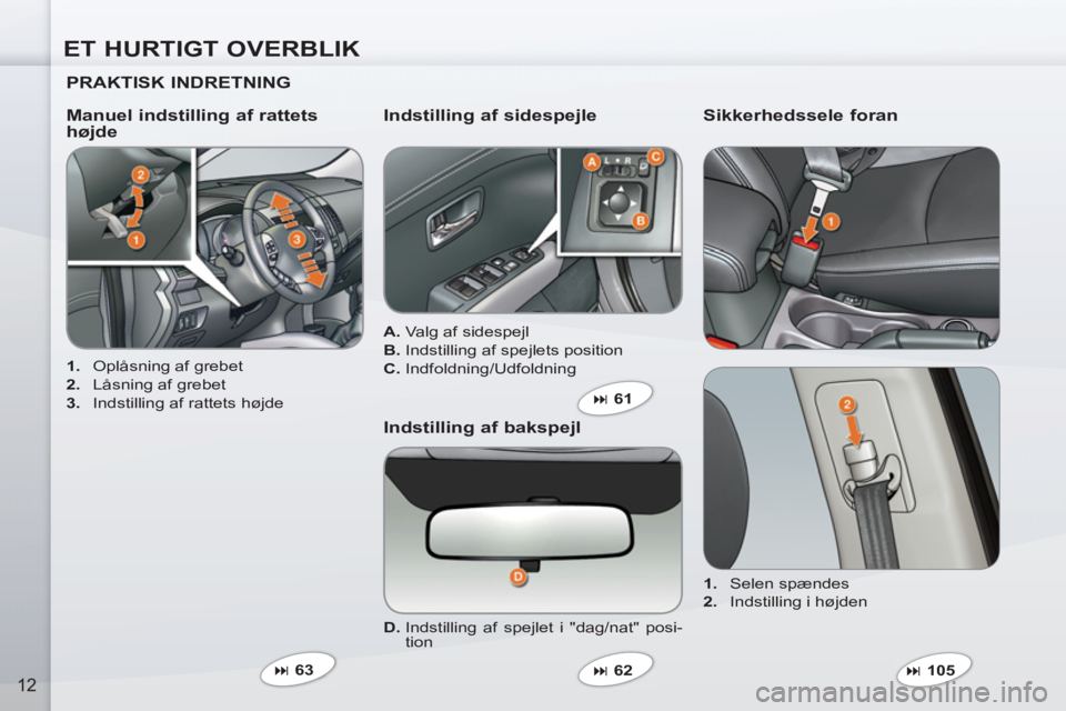 PEUGEOT 4007 2012  Brugsanvisning (in Danish) ET HURTIGT OVERBLIK
12
   
PRAKTISK INDRETNING  
 
 
 
1. 
  Oplåsning af grebet 
   
2. 
  Låsning af grebet 
   
3. 
  Indstilling af rattets højde  
 
 
Manuel indstilling af rattets 
højde    