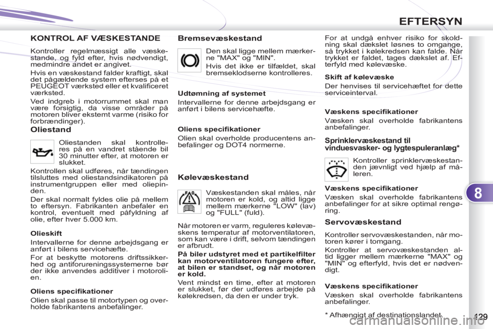 PEUGEOT 4007 2012 Brugsanvisning (in Danish) 8
EFTERSYN
KONTROL AF VÆSKESTANDE DE
Bremsevæskestand
For at undgå enhver risiko for skold-
ning skal dækslet løsnes to omgange,
så trykket i kølekredsen kan falde. Når
trykket er falde PEUGEOT 4007 2012 Brugsanvisning (in Danish) 8
EFTERSYN
KONTROL AF VÆSKESTANDE DE
Bremsevæskestand
For at undgå enhver risiko for skold-
ning skal dækslet løsnes to omgange,
så trykket i kølekredsen kan falde. Når
trykket er falde
