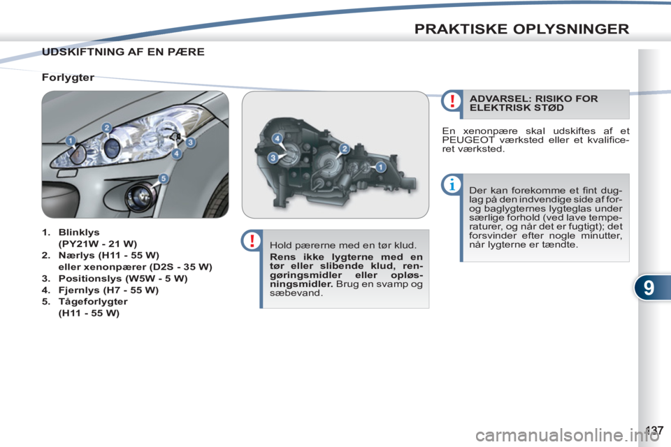 PEUGEOT 4007 2012  Brugsanvisning (in Danish) 9
PRAKTISKE OPLYSNINGER
UDSKIFTNING AF EN PÆRE  UDSKI
   
Hold pærerne med en tør klud. 
   
Rens ikke lygterne med en 
tør eller slibende klud, ren-
gøringsmidler eller opløs-
ningsmidler. 
 Br