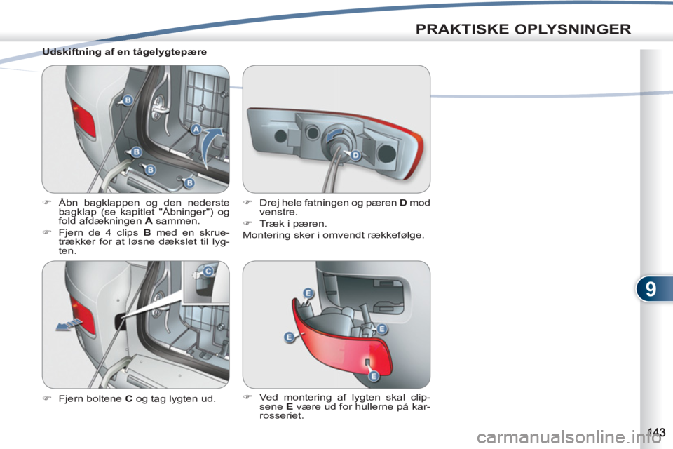 PEUGEOT 4007 2012  Brugsanvisning (in Danish) 9
PRAKTISKE OPLYSNINGER
   
Udskiftning af en tågelygtepære 
   
 
�) 
  Åbn bagklappen og den nederste 
bagklap (se kapitlet "Åbninger") og 
fold afdækningen  A 
 sammen. 
   
�) 
  Fjern de 4 c