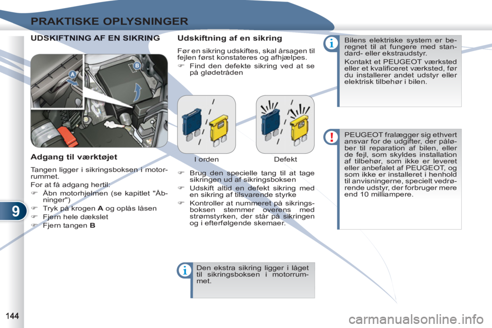 PEUGEOT 4007 2012  Brugsanvisning (in Danish) 9
PRAKTISKE OPLYSNINGER
  UDSKIFTNING AF EN SIKRING SKIFTNING AF EN SIKRING   
Udskiftning af en sikring 
 
Før en sikring udskiftes, skal årsagen til 
fejlen først konstateres og afhjælpes. 
   
