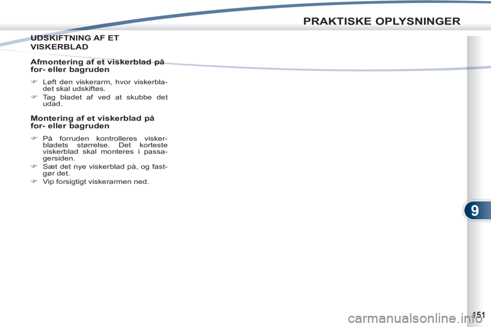 PEUGEOT 4007 2012  Brugsanvisning (in Danish) 9
PRAKTISKE OPLYSNINGER
UDSKIFTNING AF ETUDSKI
VISKERBLAD
   
Afmontering af et viskerblad på 
for- eller bagruden 
   
 
�) 
  Løft den viskerarm, hvor viskerbla-
det skal udskiftes. 
   
�) 
 Tag 
