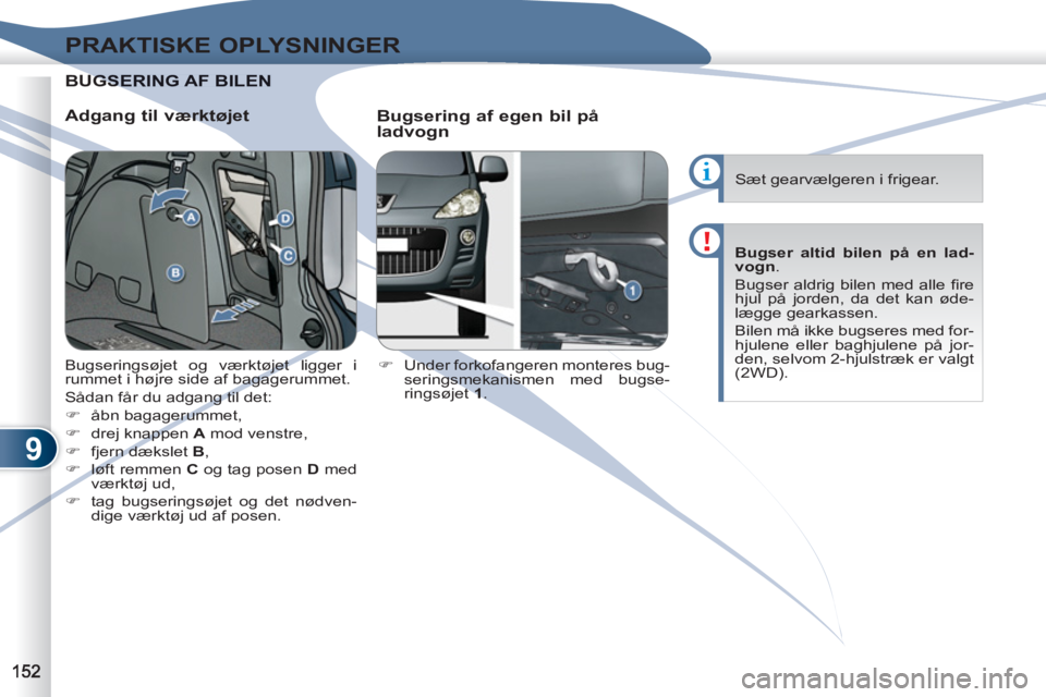 PEUGEOT 4007 2012  Brugsanvisning (in Danish) 9
PRAKTISKE OPLYSNINGER
BUGSGSERING AF BILEN  
 
   
Adgang til værktøjet 
   
Bugsering af egen bil på 
ladvogn 
   
 
�) 
  Under forkofangeren monteres bug-
seringsmekanismen med bugse-
ringsøj