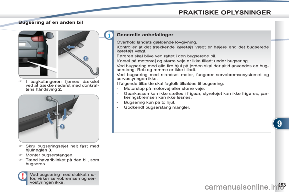PEUGEOT 4007 2012  Brugsanvisning (in Danish) 9
PRAKTISKE OPLYSNINGER
   
Bugsering af en anden bil 
 
 
 
�) 
 I bagkofangeren fjernes dækslet 
ved at trække nederst med donkraf-
tens håndsving  2 
. 
   
�) 
  Skru bugseringsøjet helt fast 