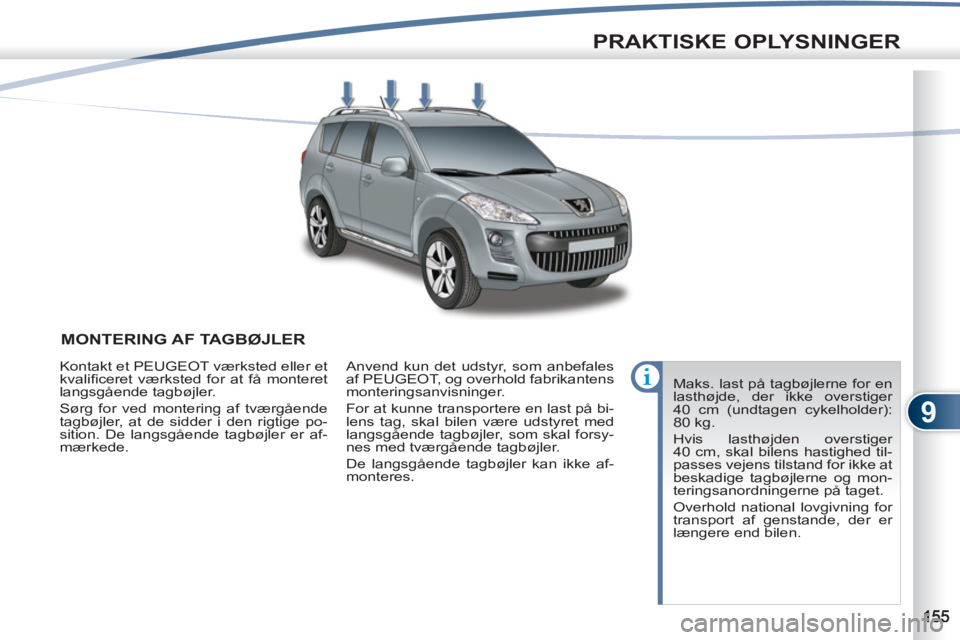 PEUGEOT 4007 2012  Brugsanvisning (in Danish) 9
PRAKTISKE OPLYSNINGER
MONTERING AF TAGBØJLER 
  Maks. last på tagbøjlerne for en 
lasthøjde, der ikke overstiger 
40 cm (undtagen cykelholder): 
80 kg. 
  Hvis lasthøjden overstiger 
40 cm, ska