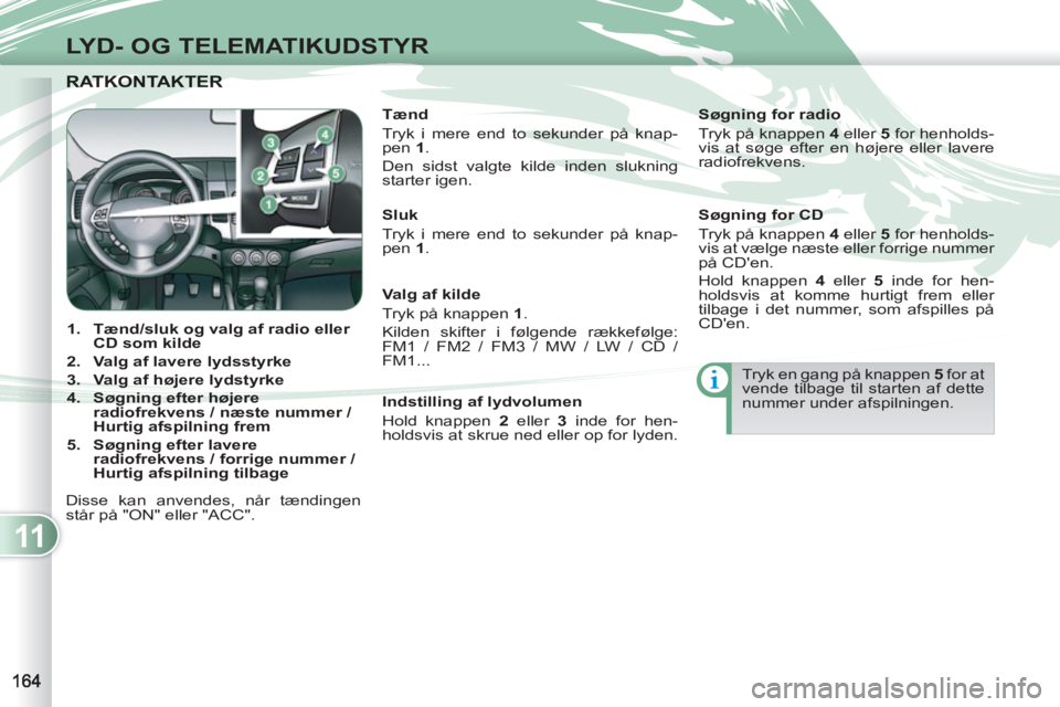 PEUGEOT 4007 2012 Brugsanvisning (in Danish) 11
LYD- OG TELEMATIKUDSTYR
RATKONTAKTERRATKONTAKTER
1.
Tænd/sluk og valg af radio eller
CD som kilde
2.
Valg af lavere lydsstyrke
3.
Valg af højere lydstyrke
4 PEUGEOT 4007 2012 Brugsanvisning (in Danish) 11
LYD- OG TELEMATIKUDSTYR
RATKONTAKTERRATKONTAKTER
1.
Tænd/sluk og valg af radio eller
CD som kilde
2.
Valg af lavere lydsstyrke
3.
Valg af højere lydstyrke
4