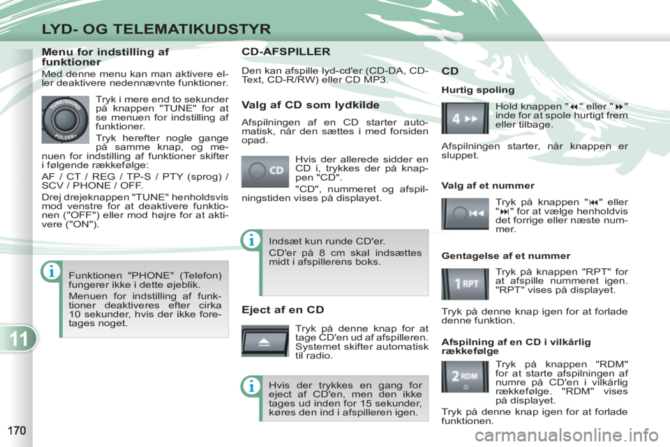 PEUGEOT 4007 2012  Brugsanvisning (in Danish) 11
LYD- OG TELEMATIKUDSTYR
CD-AFSAFSPILLER 
  Den kan afspille lyd-cder (CD-DA, CD-
Text, CD-R/RW) eller CD MP3. 
  Hvis der allerede sidder en 
CD i, trykkes der på knap-
pen "CD". 
  "CD", nummere