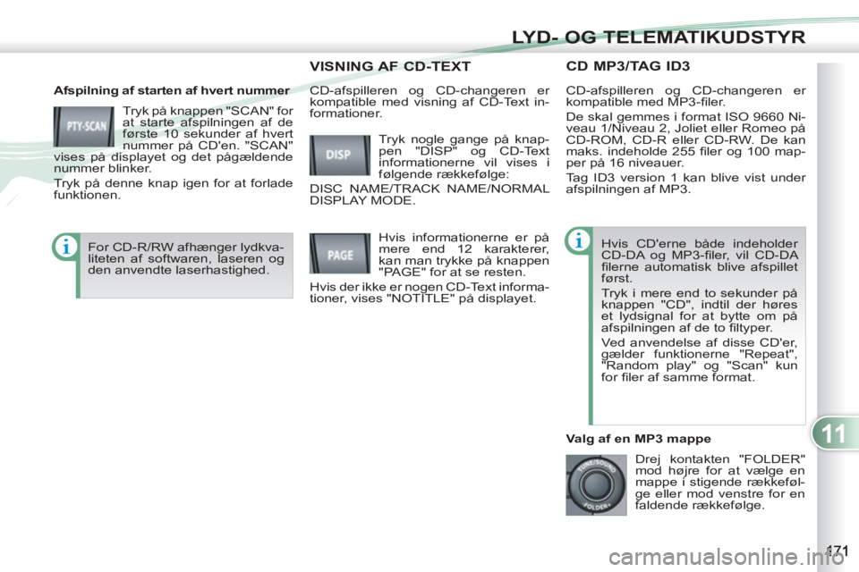 PEUGEOT 4007 2012  Brugsanvisning (in Danish) 11
LYD- OG TELEMATIKUDSTYR
   
 
 
 
 
CD MP3/TAG ID3 
 
 
Afspilning af starten af hvert nummer 
  Tryk på knappen "SCAN" for 
at starte afspilningen af de 
første 10 sekunder af hvert 
nummer på 