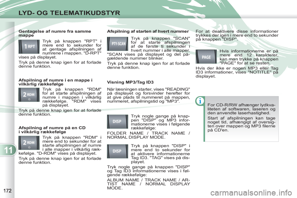 PEUGEOT 4007 2012  Brugsanvisning (in Danish) 11
LYD- OG TELEMATIKUDSTYR
  Når læsningen starter, vises "READING" 
på displayet og forsvinder herefter for 
at give plads til nummeret på mappen, 
nummeret, afspilningstid og "MP3".     
Afspiln